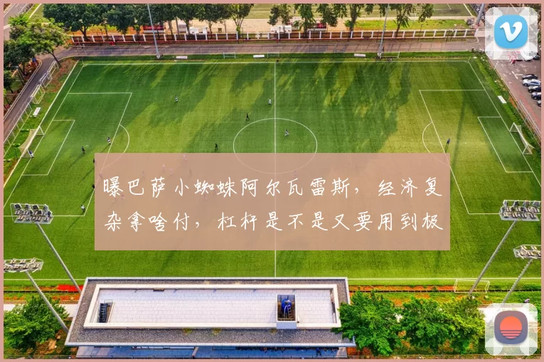 曝巴萨小蜘蛛阿尔瓦雷斯，经济复杂拿啥付，杠杆是不是又要用到极限