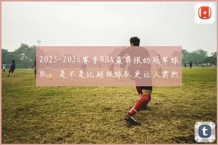 2025-2026赛季NBA最草根的冠军球队，是不是比超级球队更让人肃然起敬